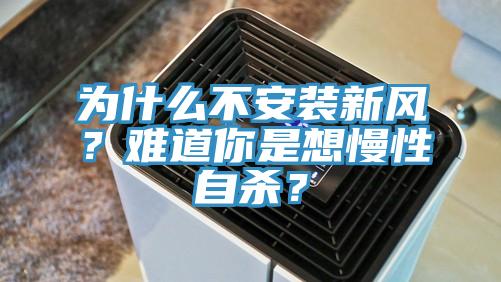 為什么不安裝新風(fēng)？難道你是想慢性自殺？