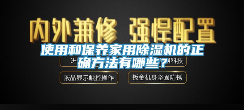 使用和保養(yǎng)家用除濕機(jī)的正確方法有哪些？