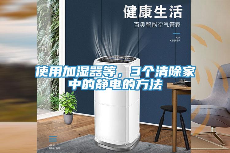 使用加濕器等，3個(gè)清除家中的靜電的方法