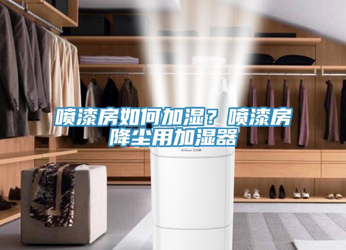 噴漆房如何加濕？噴漆房降塵用加濕器