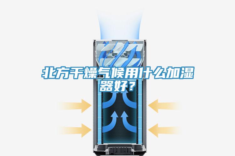 北方干燥氣候用什么加濕器好？