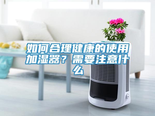 如何合理健康的使用加濕器？需要注意什么