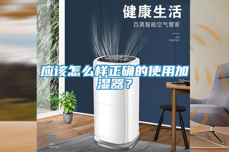 應(yīng)該怎么樣正確的使用加濕器？