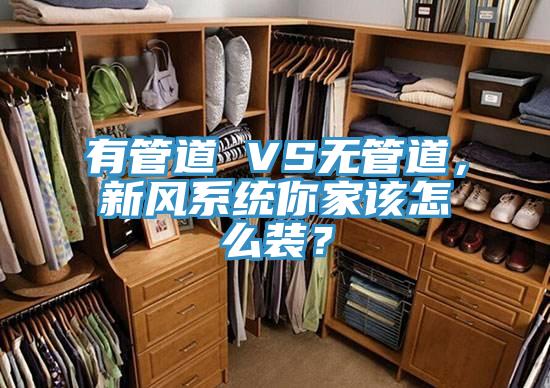 有管道 VS無管道，新風系統(tǒng)你家該怎么裝？