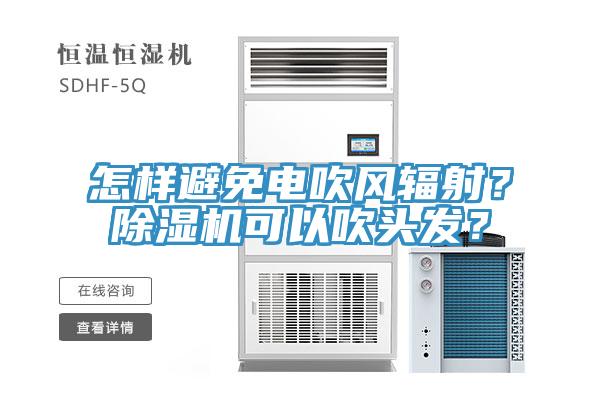 怎樣避免電吹風(fēng)輻射？除濕機(jī)可以吹頭發(fā)？