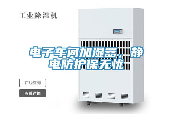 電子車間加濕器，靜電防護(hù)保無(wú)憂