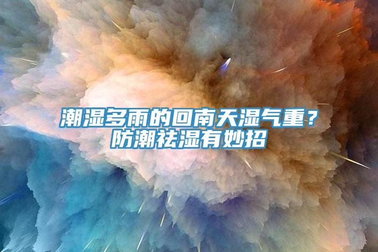 潮濕多雨的回南天濕氣重？防潮祛濕有妙招