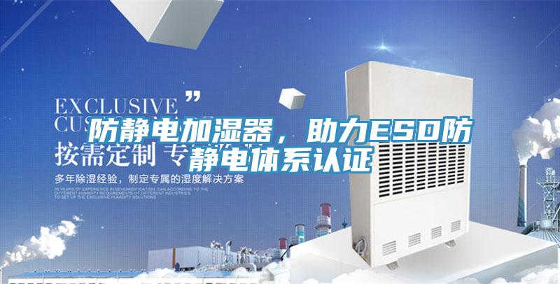 防靜電加濕器，助力ESD防靜電體系認(rèn)證