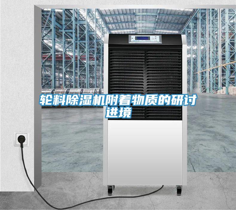 輪料除濕機附著物質(zhì)的研討進境
