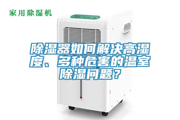 除濕器如何解決高濕度、多種危害的溫室除濕問題？