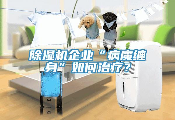 除濕機企業(yè)“病魔纏身”如何治療？