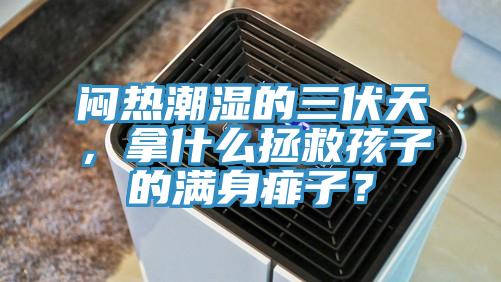 悶熱潮濕的三伏天，拿什么拯救孩子的滿身痱子？