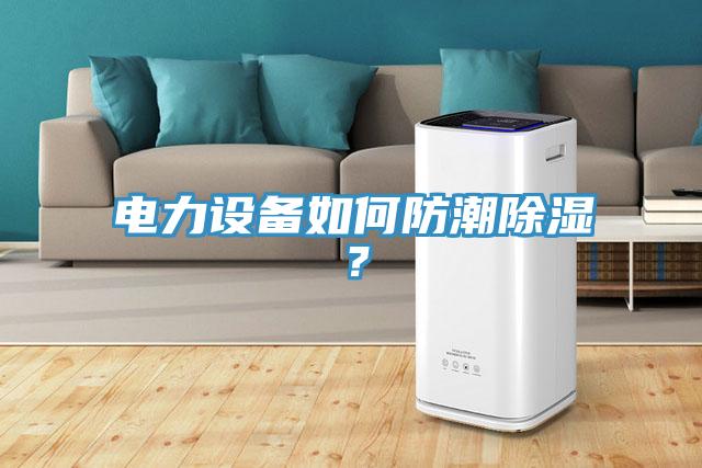 電力設備如何防潮除濕？