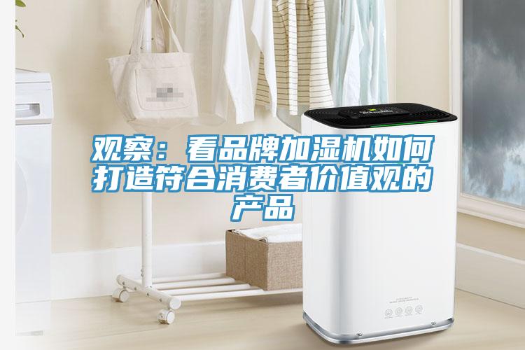 觀察：看品牌加濕機如何打造符合消費者價值觀的產(chǎn)品