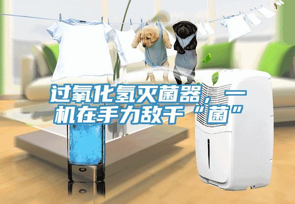 過氧化氫滅菌器，一機在手力敵千“菌”