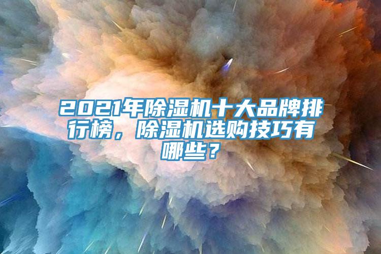 2021年除濕機(jī)十大品牌排行榜，除濕機(jī)選購技巧有哪些？