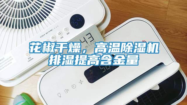 花椒干燥，高溫除濕機排濕提高含金量