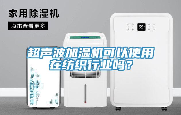 超聲波加濕機可以使用在紡織行業(yè)嗎？