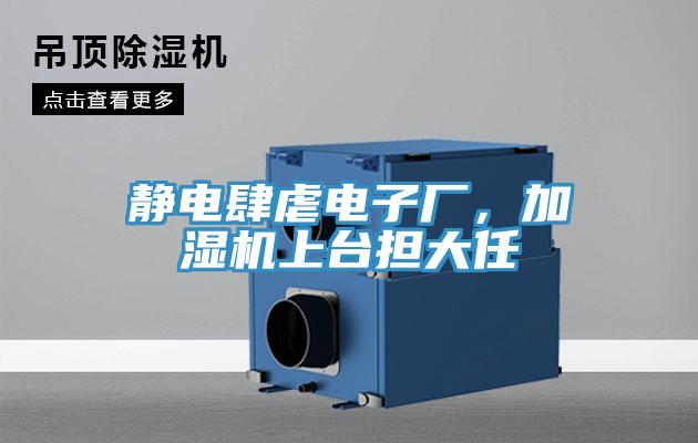 靜電肆虐電子廠，加濕機(jī)上臺擔(dān)大任