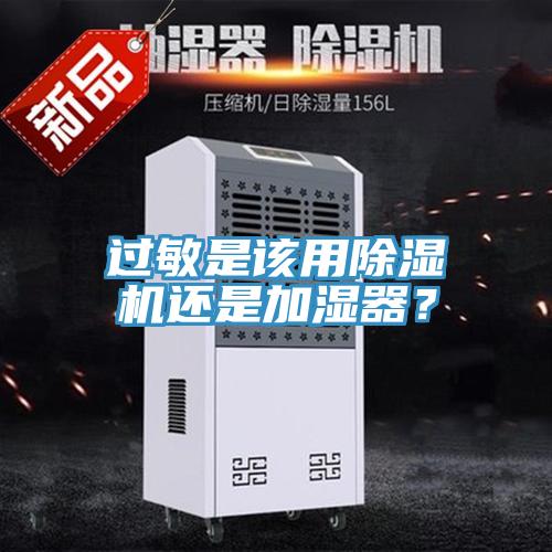 過敏是該用除濕機(jī)還是加濕器？