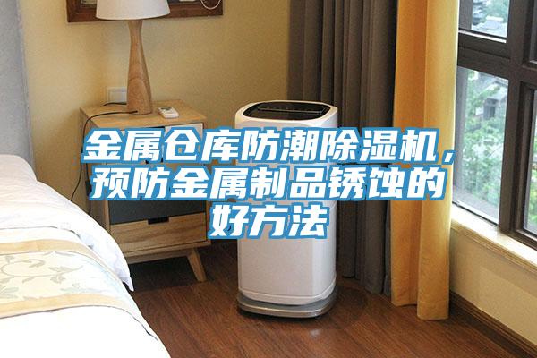 金屬倉庫防潮除濕機(jī)，預(yù)防金屬制品銹蝕的好方法