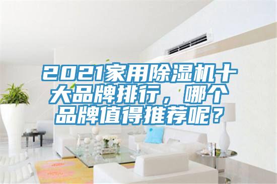 2021家用除濕機(jī)十大品牌排行，哪個(gè)品牌值得推薦呢？