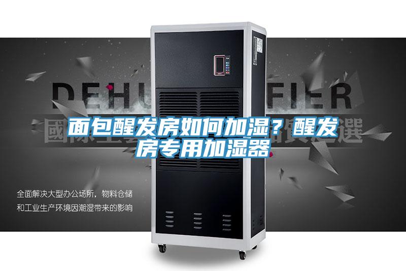 面包醒發(fā)房如何加濕？醒發(fā)房專用加濕器