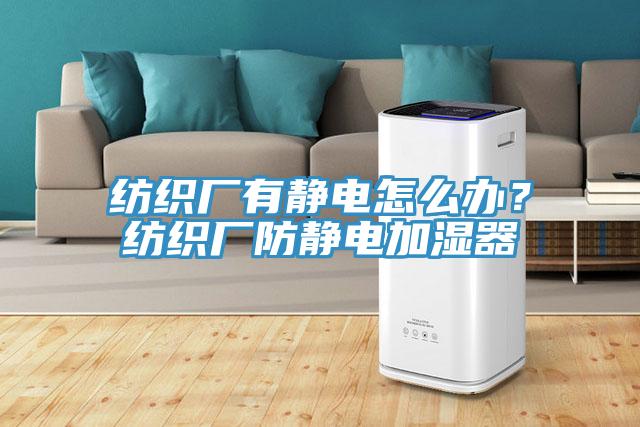 紡織廠有靜電怎么辦？紡織廠防靜電加濕器