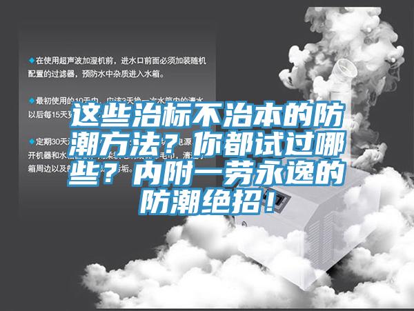 這些治標(biāo)不治本的防潮方法？你都試過哪些？內(nèi)附一勞永逸的防潮絕招！