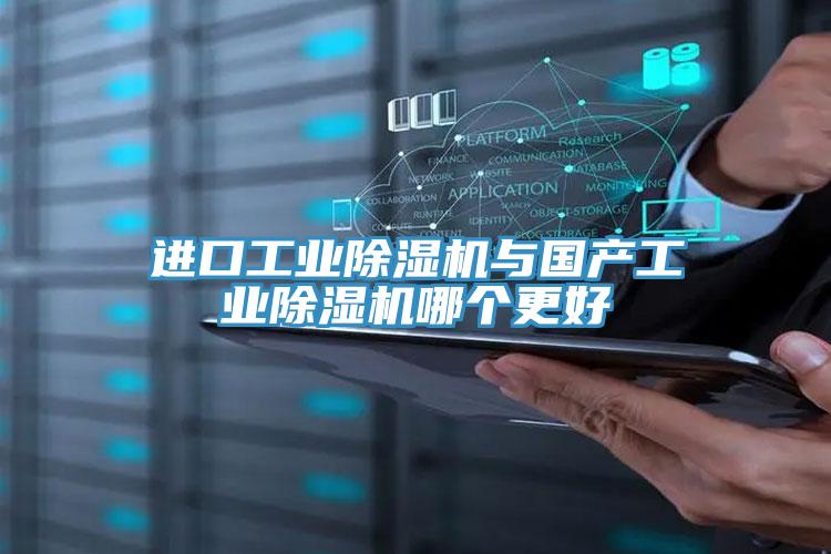 進(jìn)口工業(yè)除濕機與國產(chǎn)工業(yè)除濕機哪個更好
