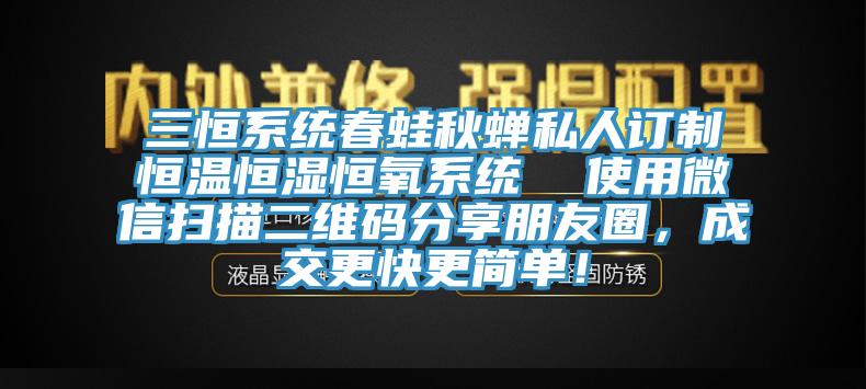 三恒系統(tǒng)春蛙秋蟬私人訂制恒溫恒濕恒氧系統(tǒng)  使用微信掃描二維碼分享朋友圈，成交更快更簡(jiǎn)單！