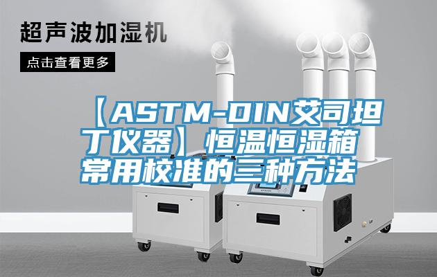 【ASTM-DIN艾司坦丁儀器】恒溫恒濕箱常用校準的三種方法