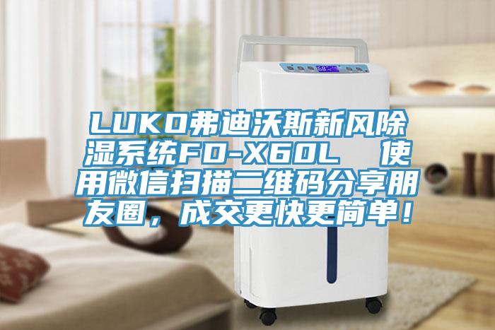 LUKO弗迪沃斯新風(fēng)除濕系統(tǒng)FD-X60L  使用微信掃描二維碼分享朋友圈，成交更快更簡單！