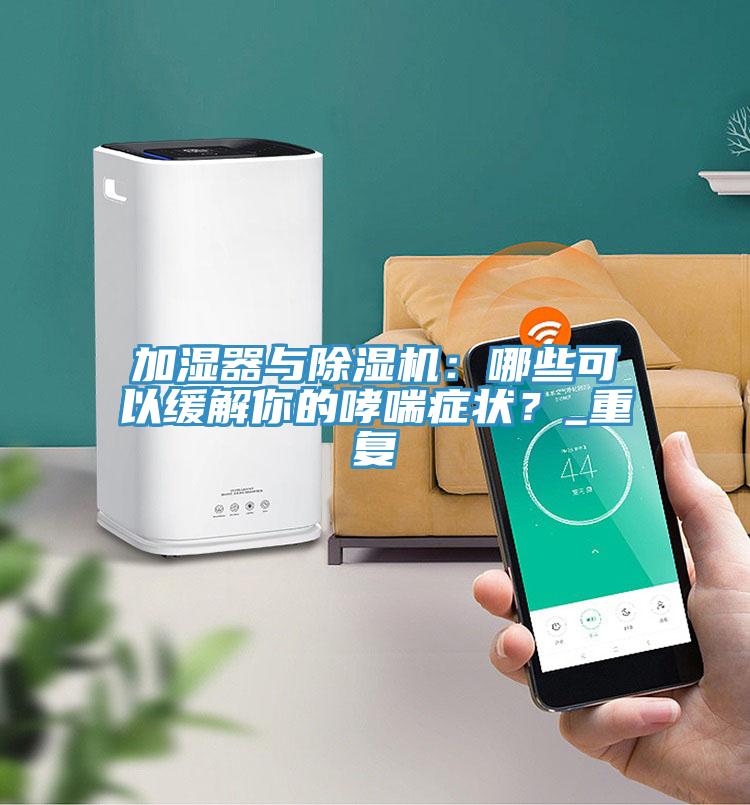 加濕器與除濕機：哪些可以緩解你的哮喘癥狀？_重復(fù)