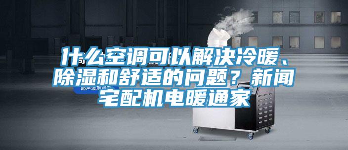 什么空調(diào)可以解決冷暖、除濕和舒適的問題？新聞?wù)錂C(jī)電暖通家