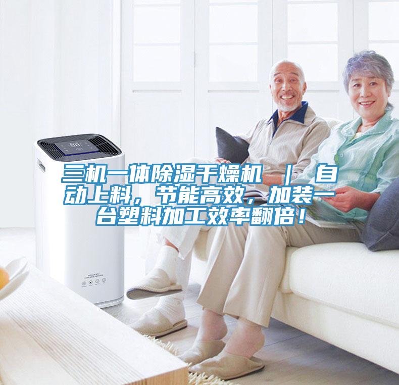 三機(jī)一體除濕干燥機(jī) ｜ 自動(dòng)上料，節(jié)能高效，加裝一臺塑料加工效率翻倍！