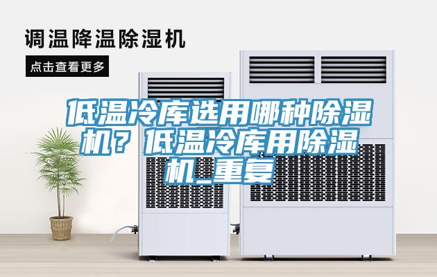 低溫冷庫(kù)選用哪種除濕機(jī)？低溫冷庫(kù)用除濕機(jī)_重復(fù)
