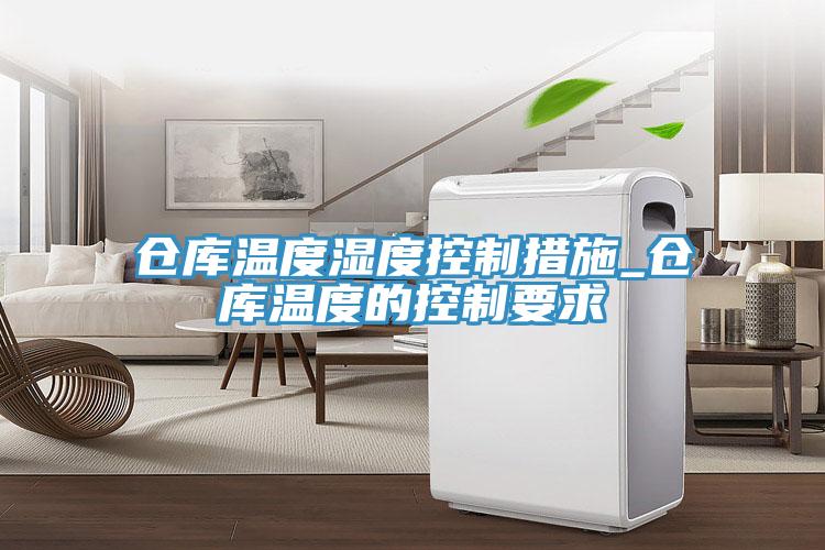倉庫溫度濕度控制措施_倉庫溫度的控制要求