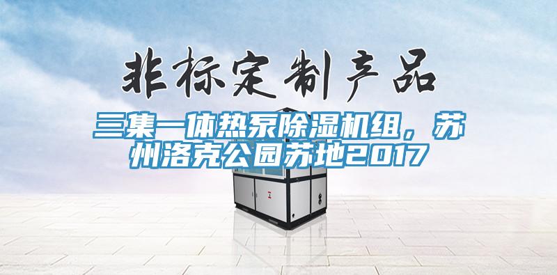 三集一體熱泵除濕機(jī)組，蘇州洛克公園蘇地2017
