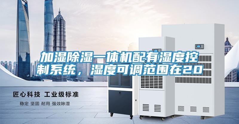 加濕除濕一體機配有濕度控制系統(tǒng)，濕度可調(diào)范圍在20