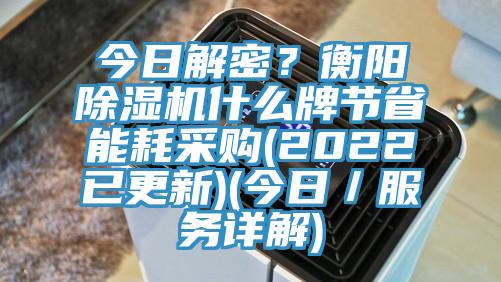 今日解密？衡陽除濕機(jī)什么牌節(jié)省能耗采購(2022已更新)(今日／服務(wù)詳解)