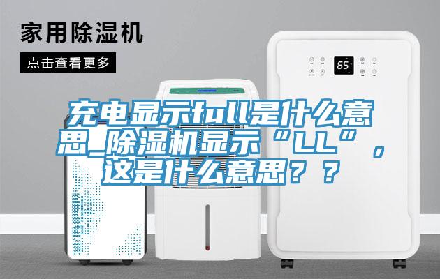 充電顯示full是什么意思_除濕機(jī)顯示“LL”，這是什么意思？？