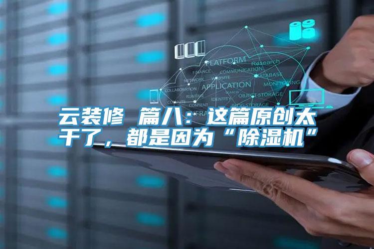 云裝修 篇八：這篇原創(chuàng)太干了，都是因為“除濕機(jī)”