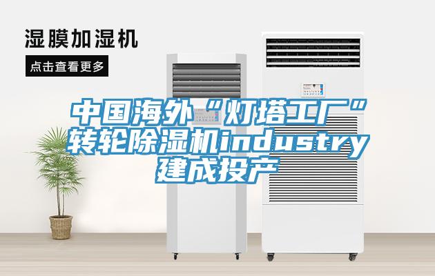 中國海外“燈塔工廠”轉(zhuǎn)輪除濕機industry建成投產(chǎn)