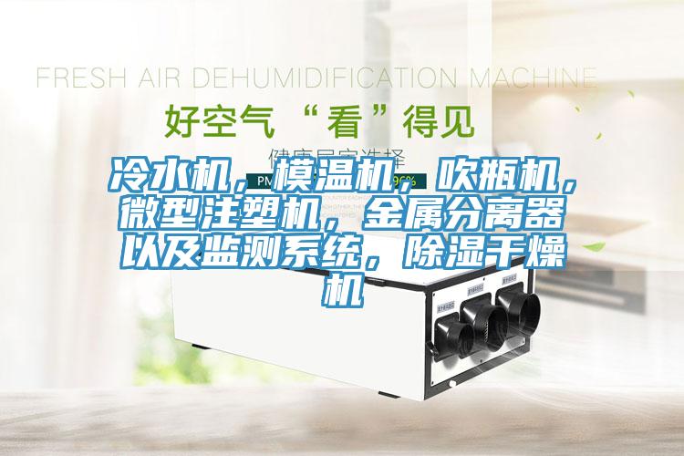冷水機(jī)，模溫機(jī)，吹瓶機(jī)，微型注塑機(jī)，金屬分離器以及監(jiān)測系統(tǒng)，除濕干燥機(jī)