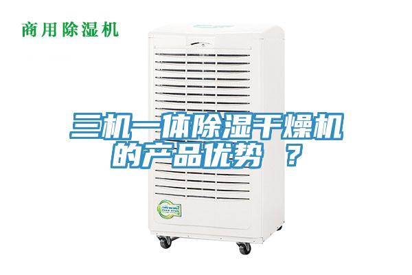 三機(jī)一體除濕干燥機(jī)的產(chǎn)品優(yōu)勢 ？