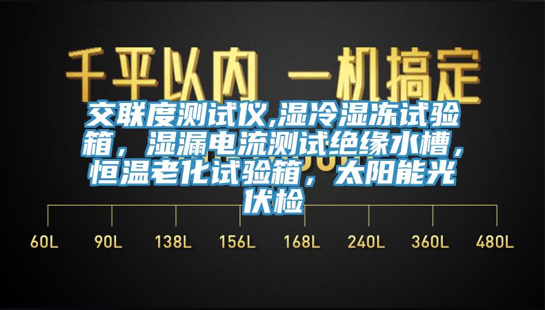 交聯(lián)度測試儀,濕冷濕凍試驗箱，濕漏電流測試絕緣水槽，恒溫老化試驗箱，太陽能光伏檢