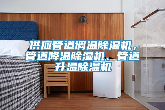 供應(yīng)管道調(diào)溫除濕機(jī)，管道降溫除濕機(jī)、管道升溫除濕機(jī)