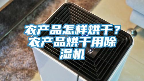農(nóng)產(chǎn)品怎樣烘干？農(nóng)產(chǎn)品烘干用除濕機