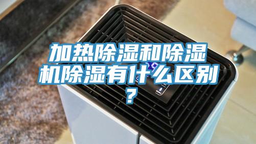 加熱除濕和除濕機除濕有什么區(qū)別？